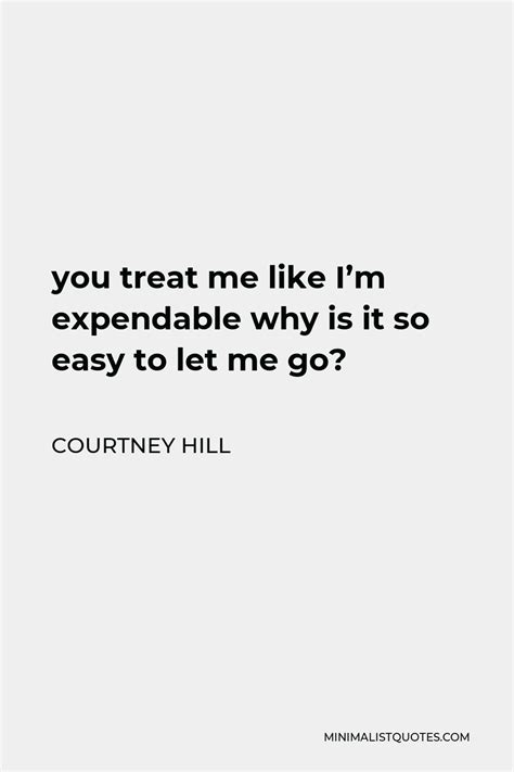 Courtney Hill Quote You Treat Me Like Im Expendable Why Is It So Easy
