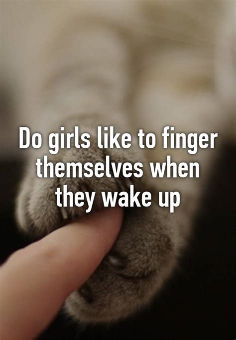 Do Girls Like To Finger Themselves When They Wake Up