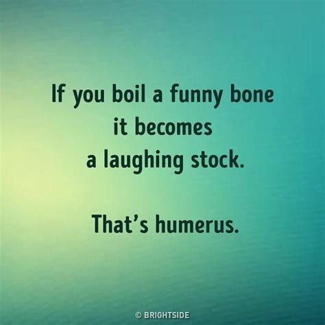 If You Boil A Funny Bone It Becomes A Laughing Stock Now Thats
