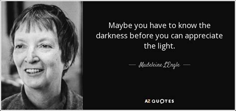 Madeleine Lengle Quote Maybe You Have To Know The Darkness Before You