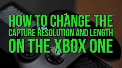 How To Change The Capture Resolution And Length On The Xbox One Youtube
