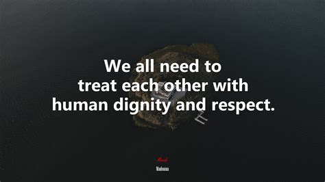 635059 We All Need To Treat Each Other With Human Dignity And Respect