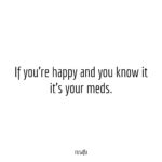If You Re Happy And You Know It It S Your Meds Rusafu Quotes