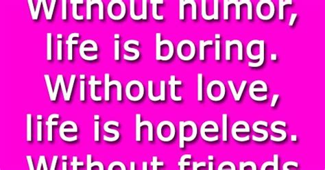 Without Humor Life Is Boring Without Love Life Is Hopeless Without