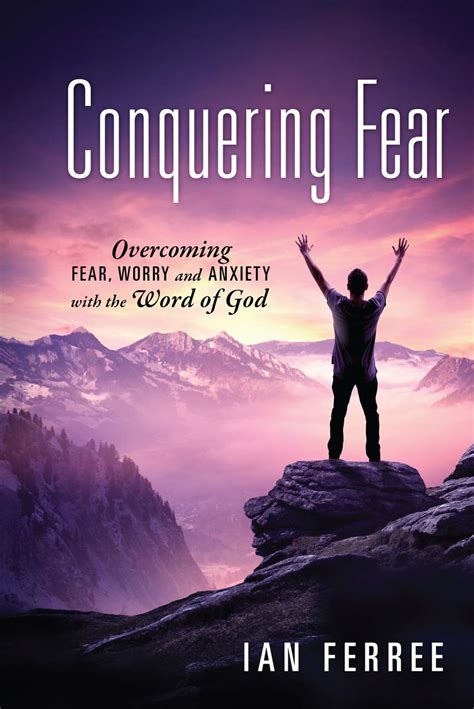 conquering fear overcoming fear worry and anxiety with the word of god by ian ferree goodreads