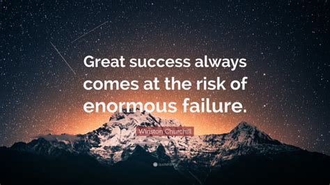Winston Churchill Quote Great Success Always Comes At The Risk Of