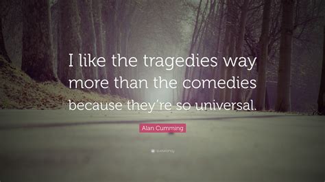 Alan Cumming Quote “i Like The Tragedies Way More Than The Comedies