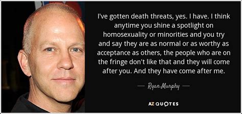 Ryan Murphy Quote Ive Gotten Death Threats Yes I Have I Think