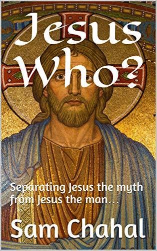 Jesus Who Separating Jesus The Myth From Jesus The Man By Sam Chahal