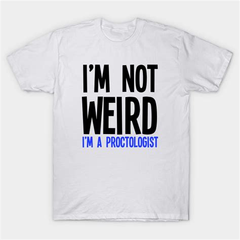 i m not weird i m a proctologist proctology t shirt teepublic