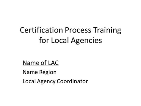 Certification Process Training for Local Agencies Name of LAC Name