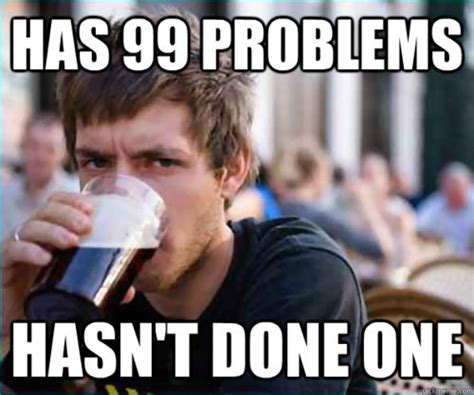 Has 99 Problems Hasnt Done One Pictures Photos And Images For