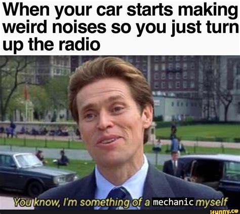 When Your Car Starts Making Weird Noises So You Just Turn Up The Radio A Suyknow I M Something