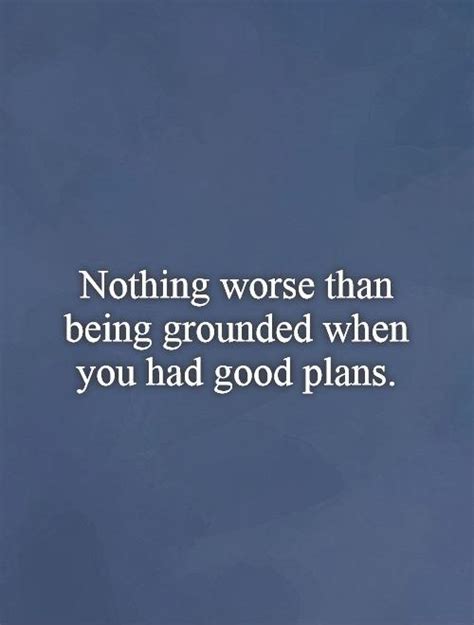 Nothing Worse Than Being Grounded When You Had Good Plans Picture Quotes