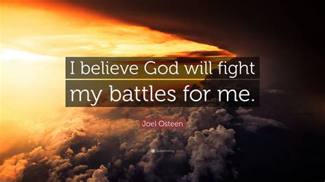 Fighting for what you believe in and following your passions in life is important, but not always easy. Joel Osteen Quote: "I believe God will fight my battles ...