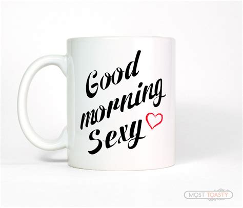 Good Morning Sexy Coffee Mug T For Him Or Her Most Toasty