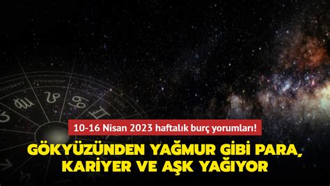 10 16 Nisan 2023 haftalık burç yorumları Gökyüzünden yağmur gibi para