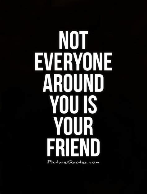 Not Everyone Is Your Friend Quotes Quotesgram