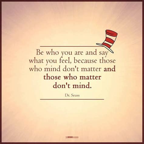 Be Who You Are And Say What You Feel Because Those Who Mind Dont Matter And Those Who Matter