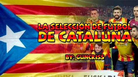 La historia de la Selección de Fútbol de Cataluña YouTube