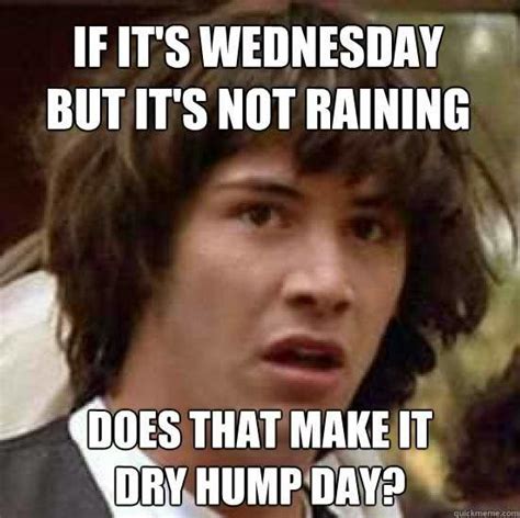 If It S Wednesday But It S Not Raining Does That Make It Dry Hump Day