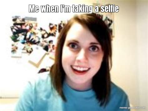 Me When Im Taking A Selfie Meme Generator