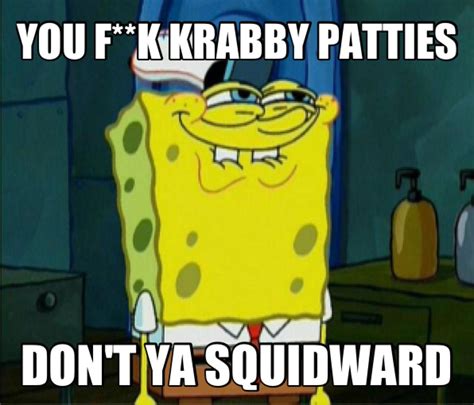 Image You Like Krabby Patties Dont You Squidward Know Your Meme