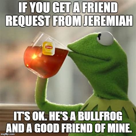 He was a bullfrog but, before anything else, he was my friend. But Thats None Of My Business Memes - Imgflip