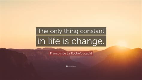 François De La Rochefoucauld Quote “the Only Thing Constant In Life Is