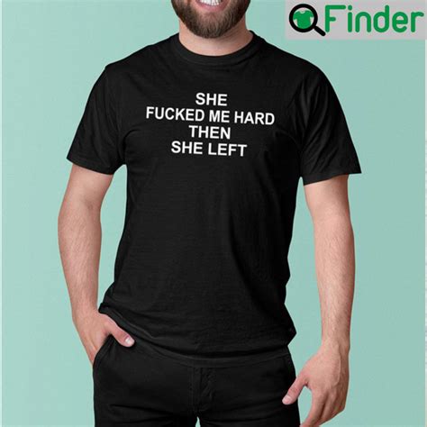 she fucked me hard then she left t shirt q finder trending design t shirt