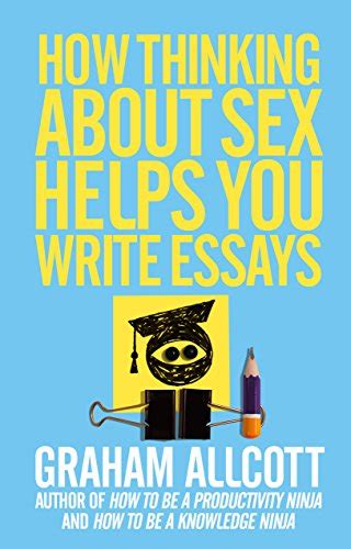 How Thinking About Sex Helps You Write Essays From How To Be A