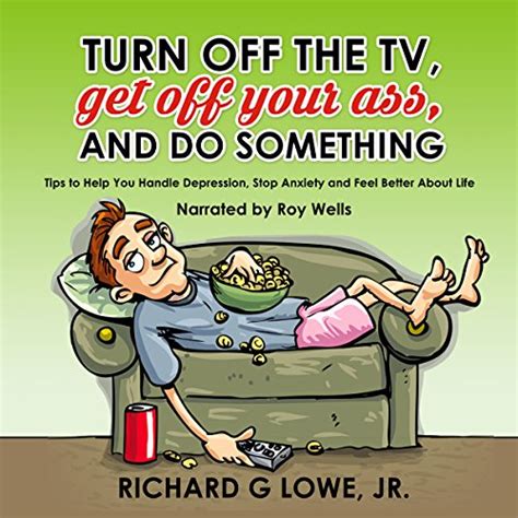 Turn Off The Tv Get Off Your Ass And Do Something Helpful Tips For Feeling Better And Being