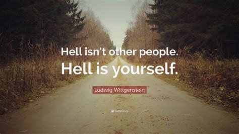 Ludwig Wittgenstein Quote Hell Isnt Other People Hell Is Yourself