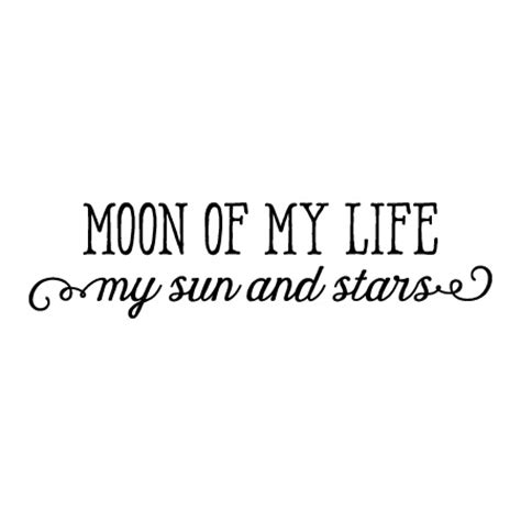 'the things i do for love.' you may be as different as the sun and the moon, but the same blood flows through both your hearts. Moon of My Life Wall Quotes™ Decal | WallQuotes.com