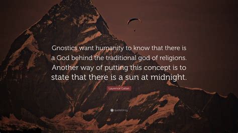 Laurence Galian Quote Gnostics Want Humanity To Know That There Is A
