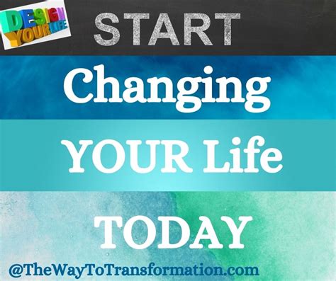Start Changing Your Life Today The Way To Transformation