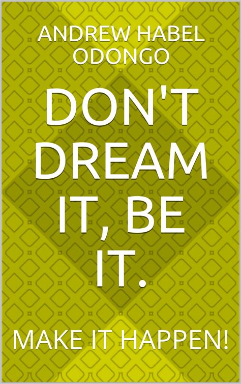 Dont Dream It Be It Make It Happen By Andrew Habel Odongo Goodreads