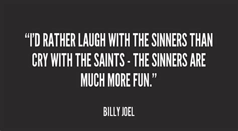 Id Rather Laugh With The Sinners Than Cry With The Saints The Sinners Are Much More Fun