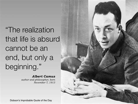 The Realization That Life Is Absurd Cannot Be An End But Only A Beginning Albert Camus