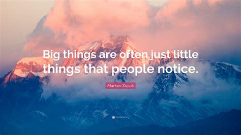 Markus Zusak Quote Big Things Are Often Just Little Things That