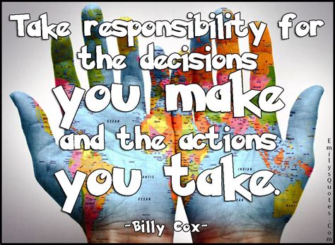 Take Responsibility For The Decisions You Make And The Actions You Take