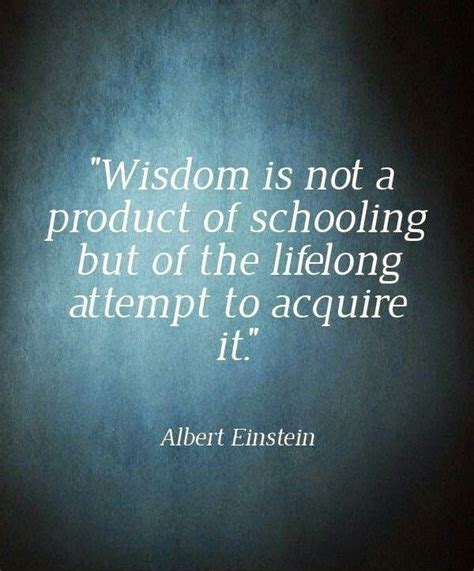 Wisdom Is Not A Product Of Schooling But Of The Lifelong Attempt To