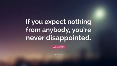Sylvia Plath Quote “if You Expect Nothing From Anybody Youre Never
