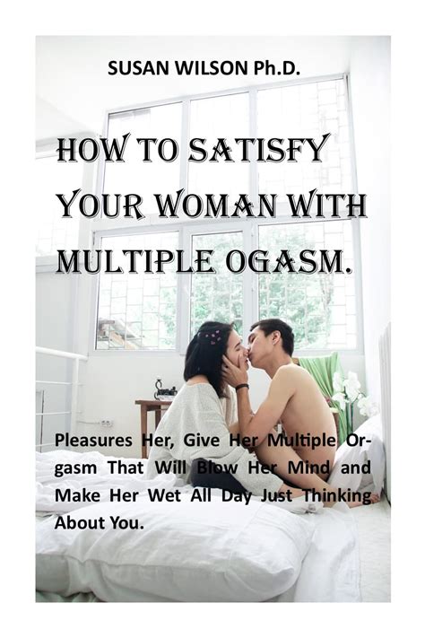 How To Satisfy Your Woman With Multiple Orgasm Pleasures Her Give Her Multiple Orgasm That