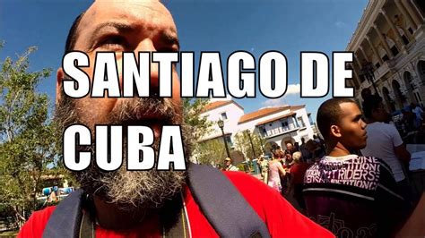 Visitando Santiago De Cuba Youtube