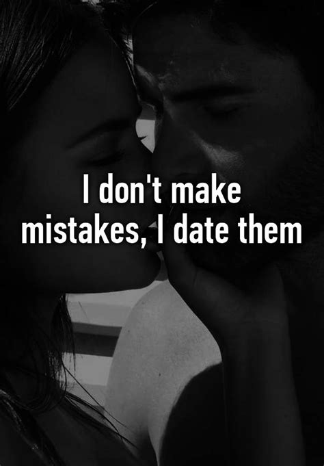 I Don T Make Mistakes I Date Them