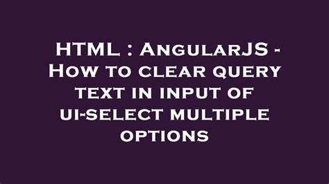 Html Angularjs How To Clear Query Text In Input Of Ui Select