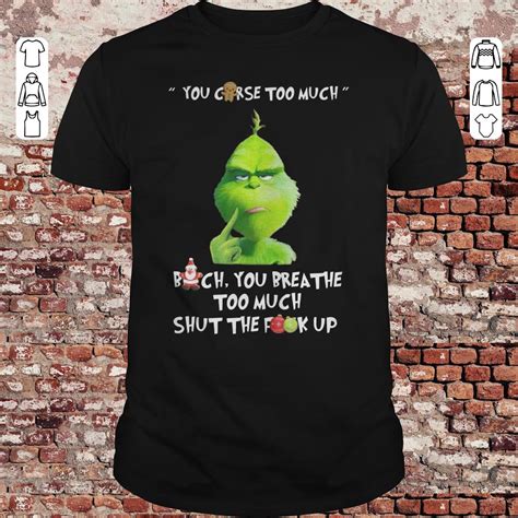 Grinch You Curse Too Much Bitch You Breathe Too Much Shut The Fuck Up Shirt