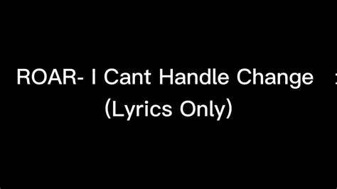 ROAR- I Can’t Handle Change (Lyrics Only) - YouTube