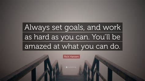 Rick Hansen Quote Always Set Goals And Work As Hard As You Can You